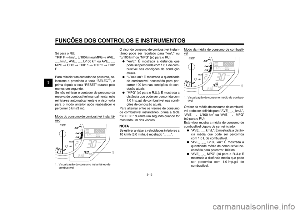 YAMAHA YZF-R1 2013  Manual de utilização (in Portuguese) FUNÇÕES DOS CONTROLOS E INSTRUMENTOS
3-13
3
Só para o RU: 
TRIP F → km/L, L/100 km ou MPG  → AVE_
_._ km/L, AVE_ _._ L/100 km ou AVE_ _._
MPG  → ODO →  TRIP 1 → TRIP 2  → TRIP
F
Para re