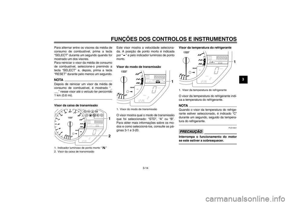 YAMAHA YZF-R1 2013  Manual de utilização (in Portuguese) FUNÇÕES DOS CONTROLOS E INSTRUMENTOS
3-14
3
Para alternar entre os visores da média de
consumo de combustível, prima a tecla
“SELECT” durante um segundo quando for
mostrado um dos visores.
Par