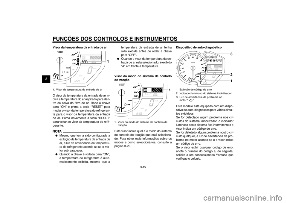 YAMAHA YZF-R1 2013  Manual de utilização (in Portuguese) FUNÇÕES DOS CONTROLOS E INSTRUMENTOS
3-15
3
Visor da temperatura da entrada de ar
O visor da temperatura da entrada de ar in-
dica a temperatura do ar aspirado para den-
tro da caixa do filtro de ar