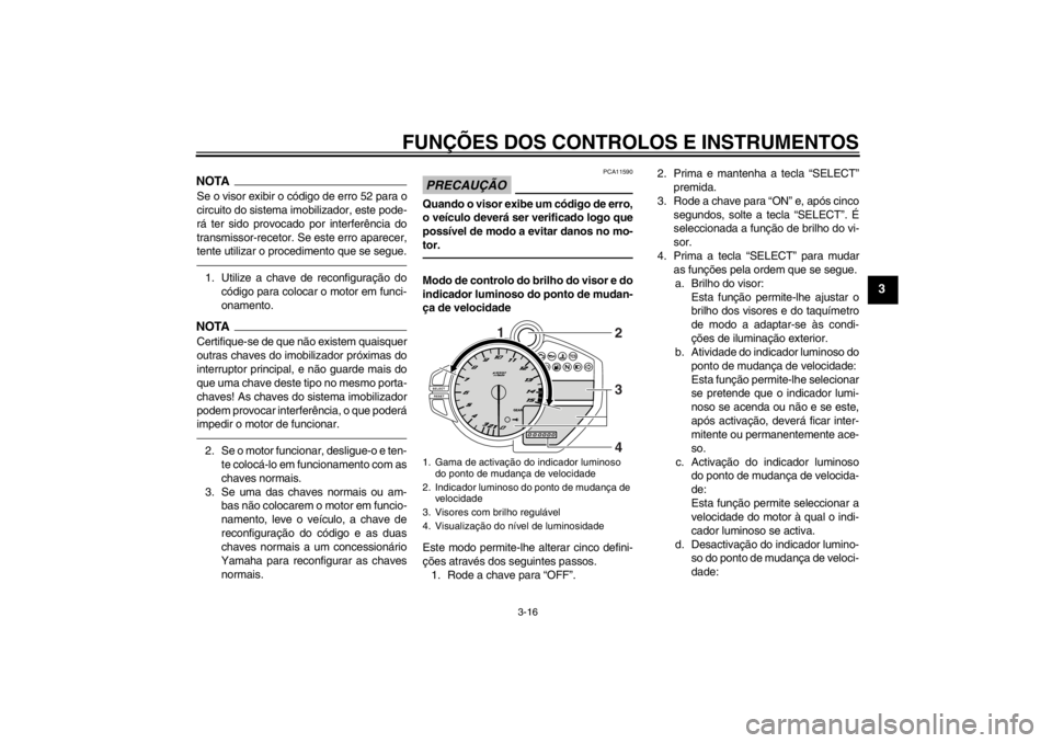 YAMAHA YZF-R1 2013 Manual de utilização (in Portuguese) FUNÇÕES DOS CONTROLOS E INSTRUMENTOS
3-16
3
NOTASe o visor exibir o código de erro 52 para o
circuito do sistema imobilizador, este pode-
rá ter sido provocado por interferência do
transmissor-re YAMAHA YZF-R1 2013 Manual de utilização (in Portuguese) FUNÇÕES DOS CONTROLOS E INSTRUMENTOS
3-16
3
NOTASe o visor exibir o código de erro 52 para o
circuito do sistema imobilizador, este pode-
rá ter sido provocado por interferência do
transmissor-re