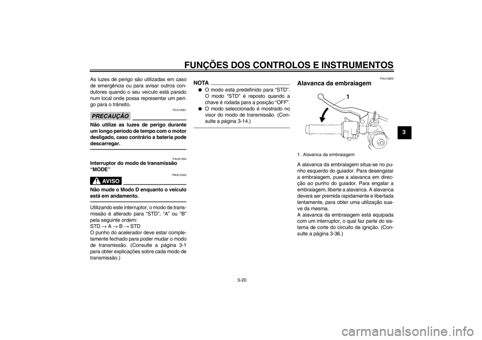 YAMAHA YZF-R1 2013 Manual de utilização (in Portuguese) FUNÇÕES DOS CONTROLOS E INSTRUMENTOS
3-20
3
As luzes de perigo são utilizadas em caso
de emergência ou para avisar outros con-
dutores quando o seu veículo está parado
num local onde possa repre YAMAHA YZF-R1 2013 Manual de utilização (in Portuguese) FUNÇÕES DOS CONTROLOS E INSTRUMENTOS
3-20
3
As luzes de perigo são utilizadas em caso
de emergência ou para avisar outros con-
dutores quando o seu veículo está parado
num local onde possa repre