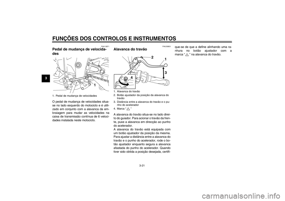 YAMAHA YZF-R1 2013 Manual de utilização (in Portuguese) FUNÇÕES DOS CONTROLOS E INSTRUMENTOS
3-21
3
PAU12871
Pedal de mudança de velocida-
des O pedal de mudança de velocidades situa-
se no lado esquerdo do motociclo e é utili-
zado em conjunto com a YAMAHA YZF-R1 2013 Manual de utilização (in Portuguese) FUNÇÕES DOS CONTROLOS E INSTRUMENTOS
3-21
3
PAU12871
Pedal de mudança de velocida-
des O pedal de mudança de velocidades situa-
se no lado esquerdo do motociclo e é utili-
zado em conjunto com a