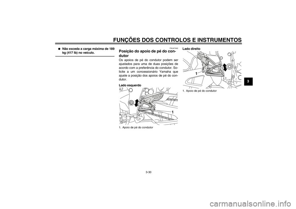 YAMAHA YZF-R1 2013 Manual de utilização (in Portuguese) FUNÇÕES DOS CONTROLOS E INSTRUMENTOS
3-30
3
●
Não exceda a carga máxima de 189
kg (417 lb) no veículo.
PAU47442
Posição do apoio de pé do con-
dutor Os apoios de pé do condutor podem ser
aj YAMAHA YZF-R1 2013 Manual de utilização (in Portuguese) FUNÇÕES DOS CONTROLOS E INSTRUMENTOS
3-30
3
●
Não exceda a carga máxima de 189
kg (417 lb) no veículo.
PAU47442
Posição do apoio de pé do con-
dutor Os apoios de pé do condutor podem ser
aj