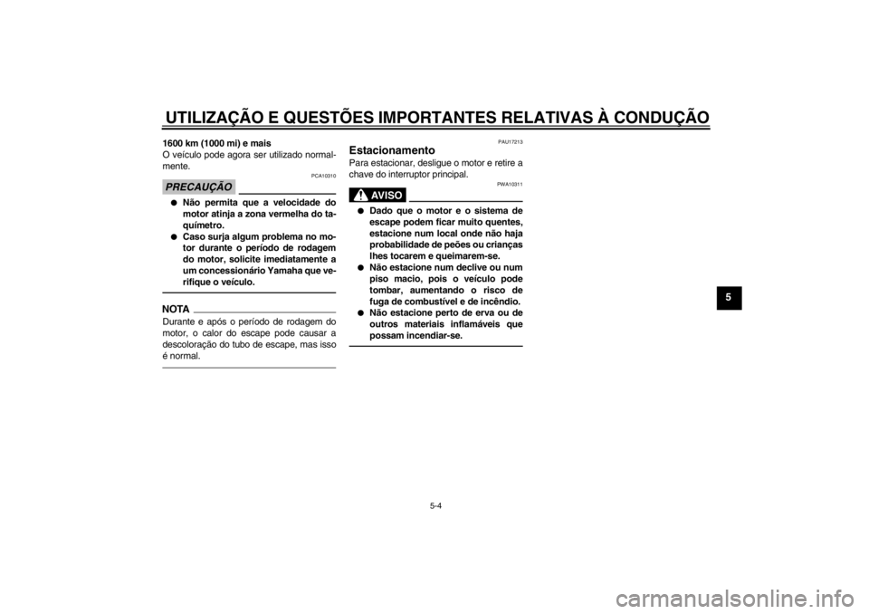 YAMAHA YZF-R1 2013 Manual de utilização (in Portuguese) UTILIZAÇÃO E QUESTÕES IMPORTANTES RELATIVAS À CONDUÇÃO
5-4
5
1600 km (1000 mi) e mais
O veículo pode agora ser utilizado normal-
mente.PRECAUÇÃO
PCA10310
●
Não permita que a velocidade do
YAMAHA YZF-R1 2013 Manual de utilização (in Portuguese) UTILIZAÇÃO E QUESTÕES IMPORTANTES RELATIVAS À CONDUÇÃO
5-4
5
1600 km (1000 mi) e mais
O veículo pode agora ser utilizado normal-
mente.PRECAUÇÃO
PCA10310
●
Não permita que a velocidade do