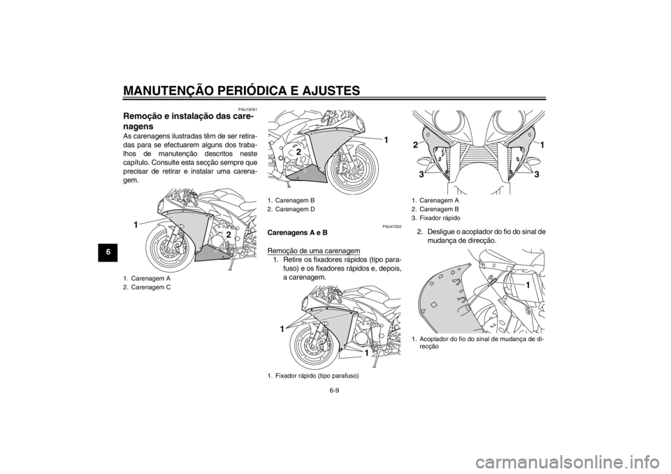 YAMAHA YZF-R1 2013 Manual de utilização (in Portuguese) MANUTENÇÃO PERIÓDICA E AJUSTES
6-9
6
PAU18781
Remoção e instalação das care-
nagens As carenagens ilustradas têm de ser retira-
das para se efectuarem alguns dos traba-
lhos de manutenção de YAMAHA YZF-R1 2013 Manual de utilização (in Portuguese) MANUTENÇÃO PERIÓDICA E AJUSTES
6-9
6
PAU18781
Remoção e instalação das care-
nagens As carenagens ilustradas têm de ser retira-
das para se efectuarem alguns dos traba-
lhos de manutenção de