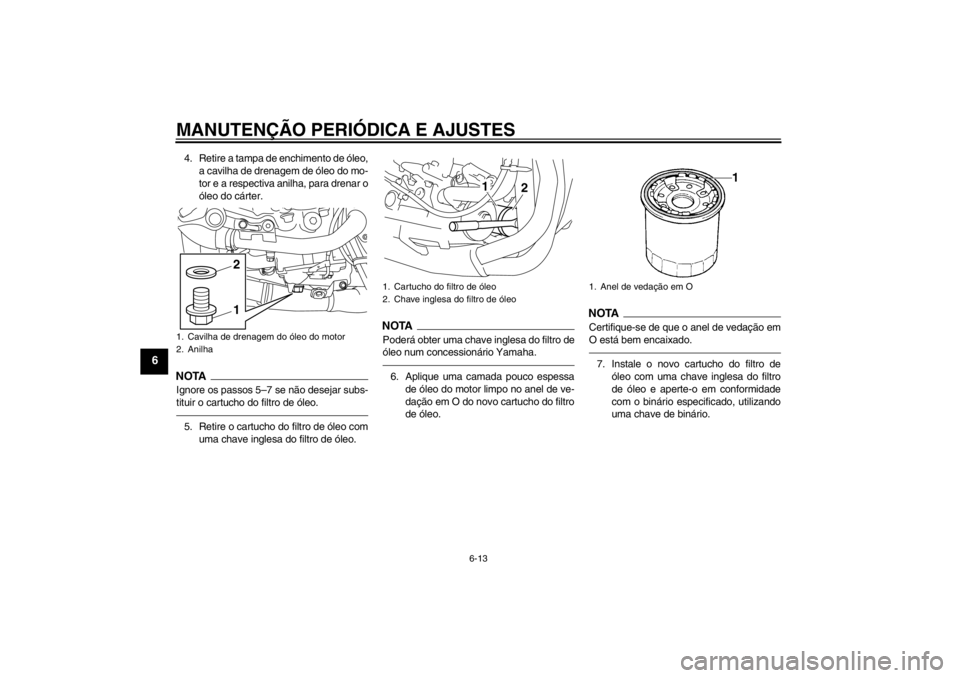 YAMAHA YZF-R1 2013 Manual de utilização (in Portuguese) MANUTENÇÃO PERIÓDICA E AJUSTES
6-13
6
4. Retire a tampa de enchimento de óleo,a cavilha de drenagem de óleo do mo-
tor e a respectiva anilha, para drenar o
óleo do cárter.NOTAIgnore os passos 5 YAMAHA YZF-R1 2013 Manual de utilização (in Portuguese) MANUTENÇÃO PERIÓDICA E AJUSTES
6-13
6
4. Retire a tampa de enchimento de óleo,a cavilha de drenagem de óleo do mo-
tor e a respectiva anilha, para drenar o
óleo do cárter.NOTAIgnore os passos 5