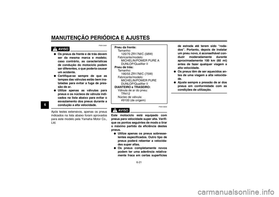 YAMAHA YZF-R1 2013 Manual de utilização (in Portuguese) MANUTENÇÃO PERIÓDICA E AJUSTES
6-21
6
AV I S O
PWA10481
●
Os pneus da frente e de trás devem
ser da mesma marca e modelo;
caso contrário, as características
de condução do motociclo podem
se YAMAHA YZF-R1 2013 Manual de utilização (in Portuguese) MANUTENÇÃO PERIÓDICA E AJUSTES
6-21
6
AV I S O
PWA10481
●
Os pneus da frente e de trás devem
ser da mesma marca e modelo;
caso contrário, as características
de condução do motociclo podem
se