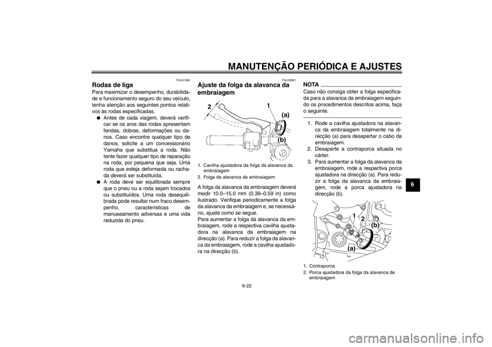 YAMAHA YZF-R1 2013 Manual de utilização (in Portuguese) MANUTENÇÃO PERIÓDICA E AJUSTES
6-22
6
PAU21962
Rodas de liga Para maximizar o desempenho, durabilida-
de e funcionamento seguro do seu veículo,
tenha atenção aos seguintes pontos relati-
vos às YAMAHA YZF-R1 2013 Manual de utilização (in Portuguese) MANUTENÇÃO PERIÓDICA E AJUSTES
6-22
6
PAU21962
Rodas de liga Para maximizar o desempenho, durabilida-
de e funcionamento seguro do seu veículo,
tenha atenção aos seguintes pontos relati-
vos às