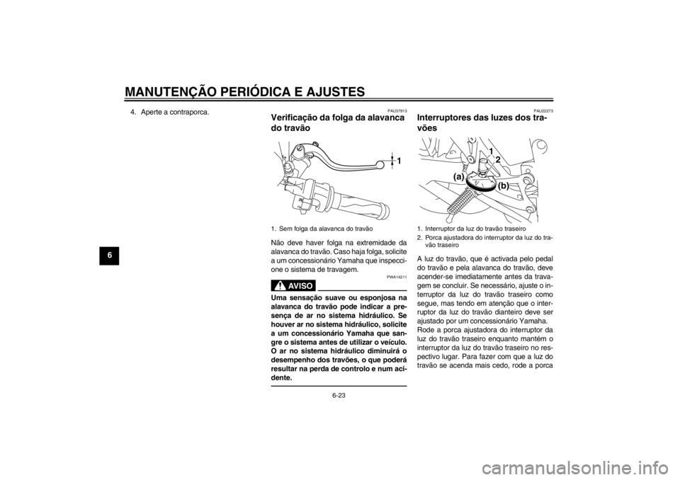 YAMAHA YZF-R1 2013 Manual de utilização (in Portuguese) MANUTENÇÃO PERIÓDICA E AJUSTES
6-23
6
4. Aperte a contraporca.
PAU37913
Verificação da folga da alavanca
do travão Não deve haver folga na extremidade da
alavanca do travão. Caso haja folga, YAMAHA YZF-R1 2013 Manual de utilização (in Portuguese) MANUTENÇÃO PERIÓDICA E AJUSTES
6-23
6
4. Aperte a contraporca.
PAU37913
Verificação da folga da alavanca
do travão Não deve haver folga na extremidade da
alavanca do travão. Caso haja folga,