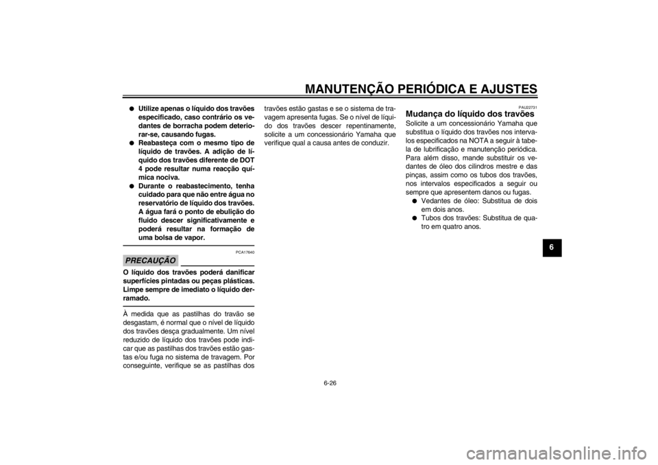 YAMAHA YZF-R1 2013 Manual de utilização (in Portuguese) MANUTENÇÃO PERIÓDICA E AJUSTES
6-26
6
●
Utilize apenas o líquido dos travões
especificado, caso contrário os ve-
dantes de borracha podem deterio-
rar-se, causando fugas.
●
Reabasteça com o YAMAHA YZF-R1 2013 Manual de utilização (in Portuguese) MANUTENÇÃO PERIÓDICA E AJUSTES
6-26
6
●
Utilize apenas o líquido dos travões
especificado, caso contrário os ve-
dantes de borracha podem deterio-
rar-se, causando fugas.
●
Reabasteça com o