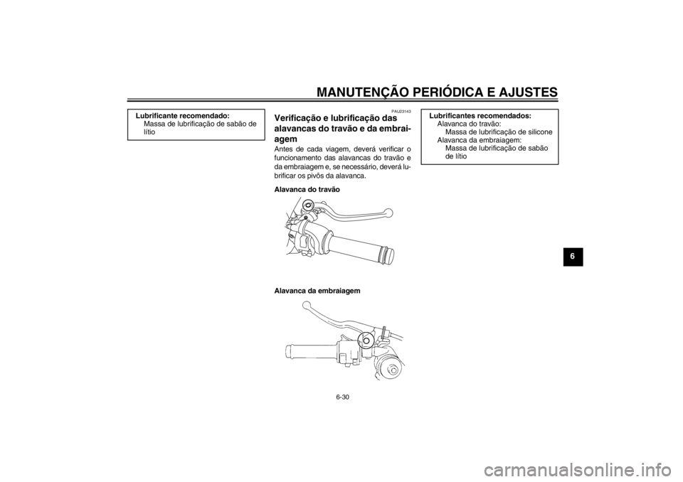 YAMAHA YZF-R1 2013 Manual de utilização (in Portuguese) MANUTENÇÃO PERIÓDICA E AJUSTES
6-30
6
PAU23143
Verificação e lubrificação das
alavancas do travão e da embrai-
agem Antes de cada viagem, deverá verificar o
funcionamento das alavancas do tr YAMAHA YZF-R1 2013 Manual de utilização (in Portuguese) MANUTENÇÃO PERIÓDICA E AJUSTES
6-30
6
PAU23143
Verificação e lubrificação das
alavancas do travão e da embrai-
agem Antes de cada viagem, deverá verificar o
funcionamento das alavancas do tr