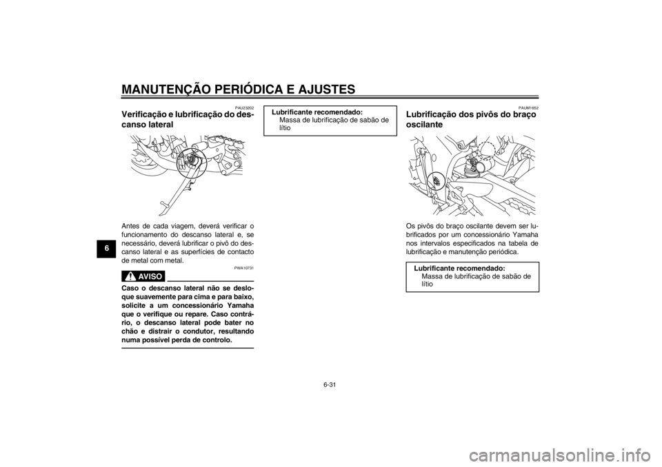 YAMAHA YZF-R1 2013 Manual de utilização (in Portuguese) MANUTENÇÃO PERIÓDICA E AJUSTES
6-31
6
PAU23202
Verificação e lubrificação do des-
canso lateral Antes de cada viagem, deverá verificar o
funcionamento do descanso lateral e, se
necessário, de YAMAHA YZF-R1 2013 Manual de utilização (in Portuguese) MANUTENÇÃO PERIÓDICA E AJUSTES
6-31
6
PAU23202
Verificação e lubrificação do des-
canso lateral Antes de cada viagem, deverá verificar o
funcionamento do descanso lateral e, se
necessário, de