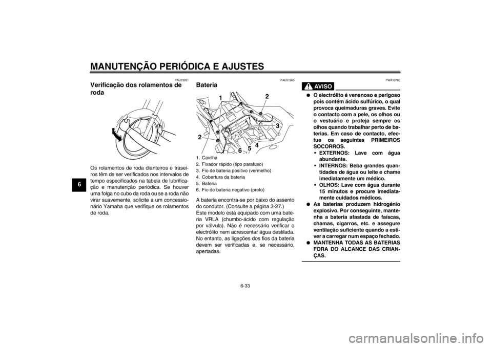 YAMAHA YZF-R1 2013 Manual de utilização (in Portuguese) MANUTENÇÃO PERIÓDICA E AJUSTES
6-33
6
PAU23291
Verificação dos rolamentos de
roda Os rolamentos de roda dianteiros e trasei-
ros têm de ser verificados nos intervalos de
tempo especificados na YAMAHA YZF-R1 2013 Manual de utilização (in Portuguese) MANUTENÇÃO PERIÓDICA E AJUSTES
6-33
6
PAU23291
Verificação dos rolamentos de
roda Os rolamentos de roda dianteiros e trasei-
ros têm de ser verificados nos intervalos de
tempo especificados na