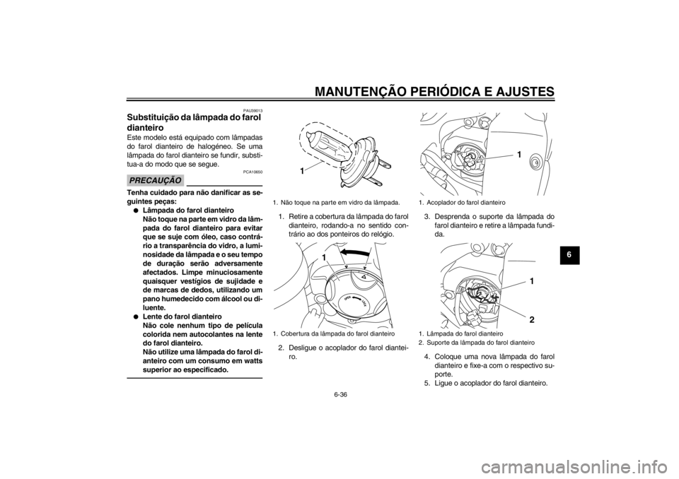 YAMAHA YZF-R1 2013  Manual de utilização (in Portuguese) MANUTENÇÃO PERIÓDICA E AJUSTES
6-36
6
PAU39013
Substituição da lâmpada do farol 
dianteiro Este modelo está equipado com lâmpadas
do farol dianteiro de halogéneo. Se uma
lâmpada do farol dia