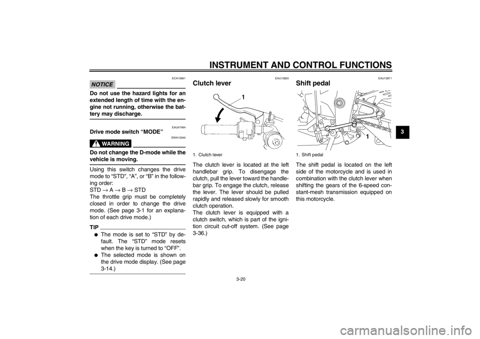 YAMAHA YZF-R1 2012 Owners Manual INSTRUMENT AND CONTROL FUNCTIONS
3-20
3
NOTICE
ECA10061
Do not use the hazard lights for an
extended length of time with the en-
gine not running, otherwise the bat-
tery may discharge.
EAU47494
Drive YAMAHA YZF-R1 2012 Owners Manual INSTRUMENT AND CONTROL FUNCTIONS
3-20
3
NOTICE
ECA10061
Do not use the hazard lights for an
extended length of time with the en-
gine not running, otherwise the bat-
tery may discharge.
EAU47494
Drive