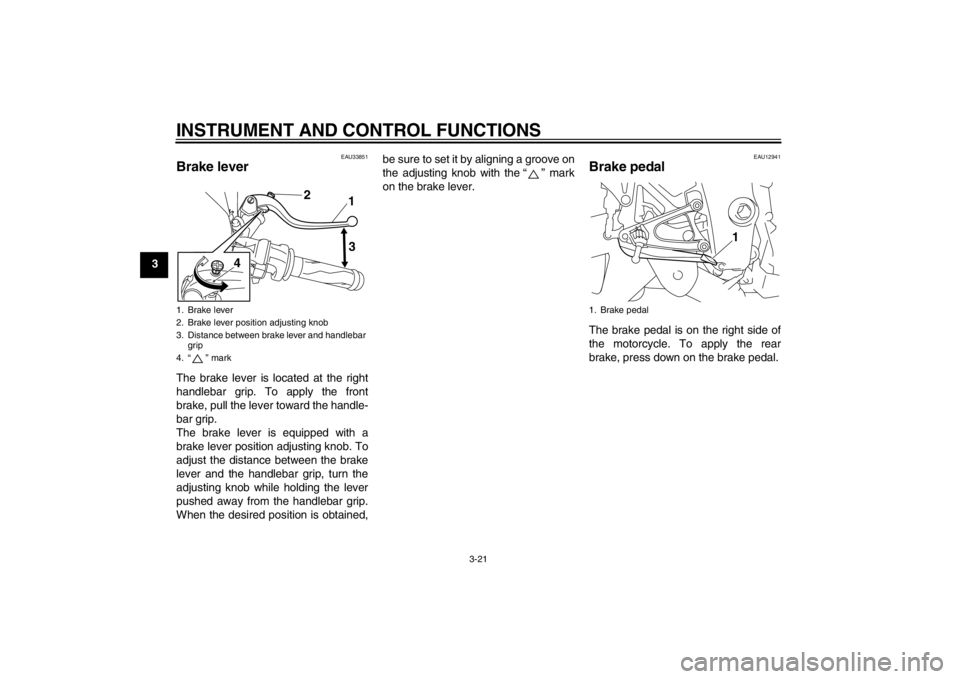 YAMAHA YZF-R1 2012 Owners Manual INSTRUMENT AND CONTROL FUNCTIONS
3-21
3
EAU33851
Brake lever The brake lever is located at the right
handlebar grip. To apply the front
brake, pull the lever toward the handle-
bar grip.
The brake lev YAMAHA YZF-R1 2012 Owners Manual INSTRUMENT AND CONTROL FUNCTIONS
3-21
3
EAU33851
Brake lever The brake lever is located at the right
handlebar grip. To apply the front
brake, pull the lever toward the handle-
bar grip.
The brake lev