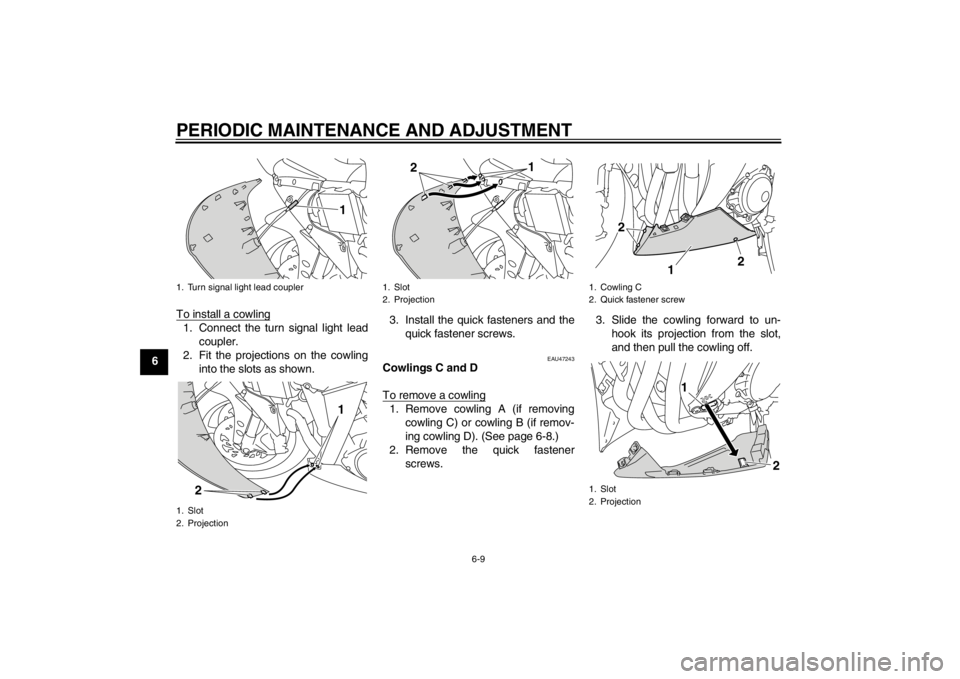 YAMAHA YZF-R1 2012 Repair Manual PERIODIC MAINTENANCE AND ADJUSTMENT
6-9
6To install a cowling
1. Connect the turn signal light lead
coupler.
2. Fit the projections on the cowling into the slots as shown. 3. Install the quick fastene YAMAHA YZF-R1 2012 Repair Manual PERIODIC MAINTENANCE AND ADJUSTMENT
6-9
6To install a cowling
1. Connect the turn signal light lead
coupler.
2. Fit the projections on the cowling into the slots as shown. 3. Install the quick fastene