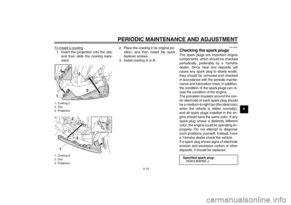 YAMAHA YZF-R1 2012  Owners Manual PERIODIC MAINTENANCE AND ADJUSTMENT
6-10
6
To install a cowling
1. Insert the projection into the slot,
and then slide the cowling back-
ward. 2. Place the cowling in its original po-
sition, and then