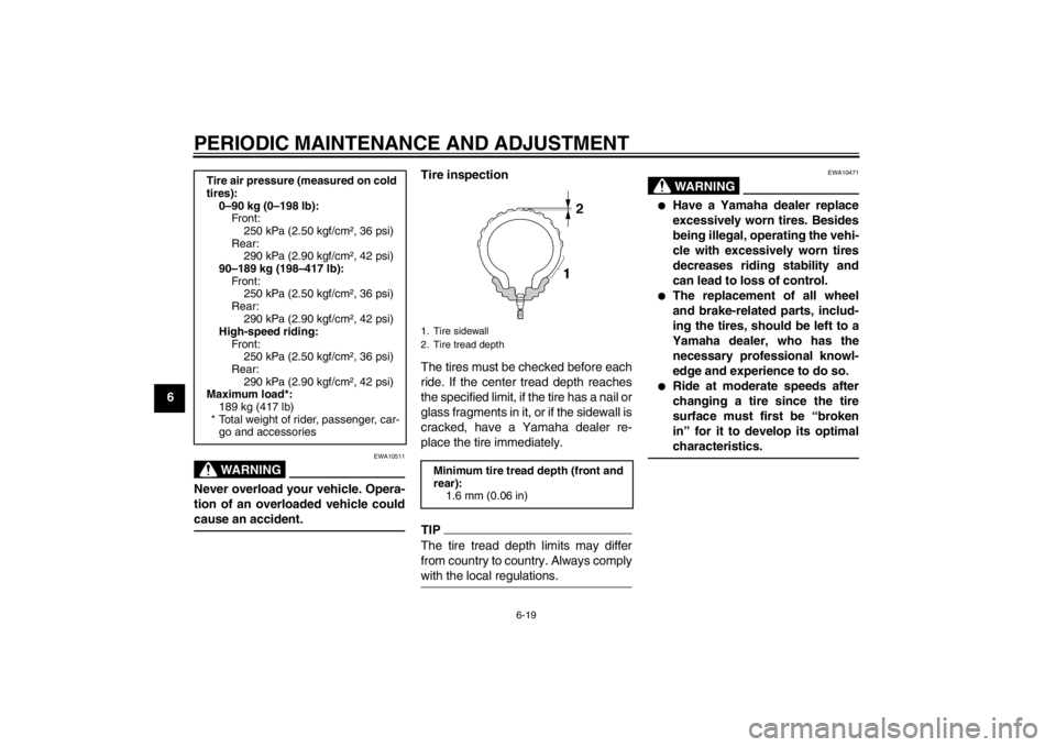 YAMAHA YZF-R1 2012  Owners Manual PERIODIC MAINTENANCE AND ADJUSTMENT
6-19
6
WARNING
EWA10511
Never overload your vehicle. Opera-
tion of an overloaded vehicle could
cause an accident.
Tire inspection
The tires must be checked before 