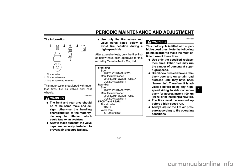 YAMAHA YZF-R1 2012 Manual PDF PERIODIC MAINTENANCE AND ADJUSTMENT
6-20
6
Tire information
This motorcycle is equipped with tube-
less tires, tire air valves and cast
wheels.
WARNING
EWA10481
●
The front and rear tires should
be YAMAHA YZF-R1 2012 Manual PDF PERIODIC MAINTENANCE AND ADJUSTMENT
6-20
6
Tire information
This motorcycle is equipped with tube-
less tires, tire air valves and cast
wheels.
WARNING
EWA10481
●
The front and rear tires should
be