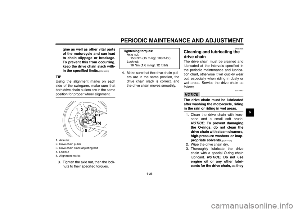 YAMAHA YZF-R1 2012 Owners Manual PERIODIC MAINTENANCE AND ADJUSTMENT
6-26
6
gine as well as other vital parts
of the motorcycle and can lead
to chain slippage or breakage.
To prevent this from occurring,
keep the drive chain slack wi YAMAHA YZF-R1 2012 Owners Manual PERIODIC MAINTENANCE AND ADJUSTMENT
6-26
6
gine as well as other vital parts
of the motorcycle and can lead
to chain slippage or breakage.
To prevent this from occurring,
keep the drive chain slack wi