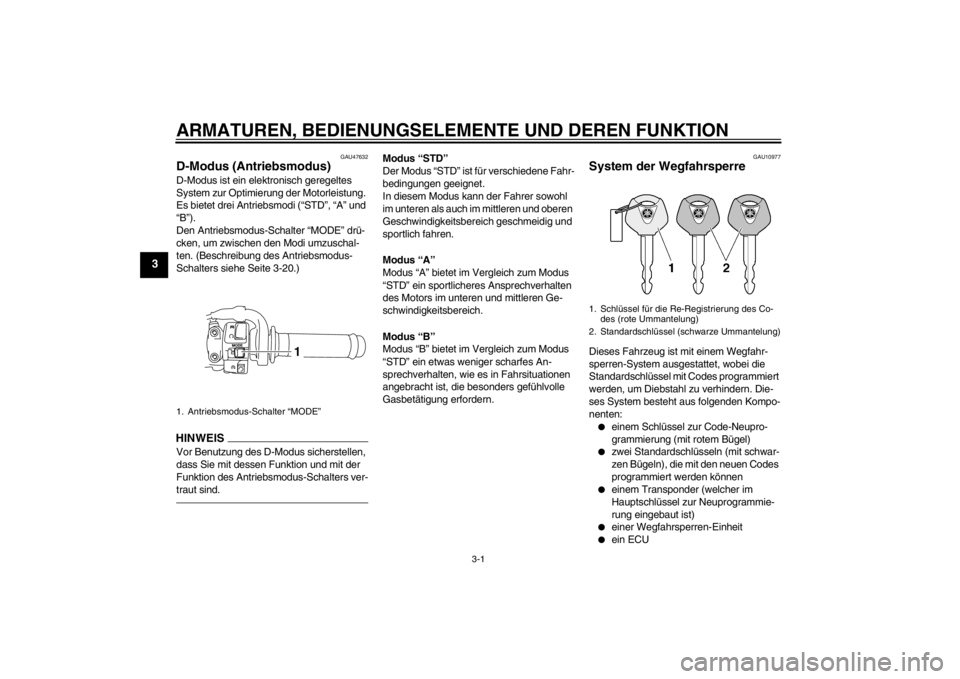 YAMAHA YZF-R1 2012 Betriebsanleitungen (in German) ARMATUREN, BEDIENUNGSELEMENTE UND DEREN FUNKTION
3-1
3
GAU47632
D-Modus (Antriebsmodus) D-Modus ist ein elektronisch geregeltes
System zur Optimierung der Motorleistung.
Es bietet drei Antriebsmodi YAMAHA YZF-R1 2012 Betriebsanleitungen (in German) ARMATUREN, BEDIENUNGSELEMENTE UND DEREN FUNKTION
3-1
3
GAU47632
D-Modus (Antriebsmodus) D-Modus ist ein elektronisch geregeltes
System zur Optimierung der Motorleistung.
Es bietet drei Antriebsmodi
