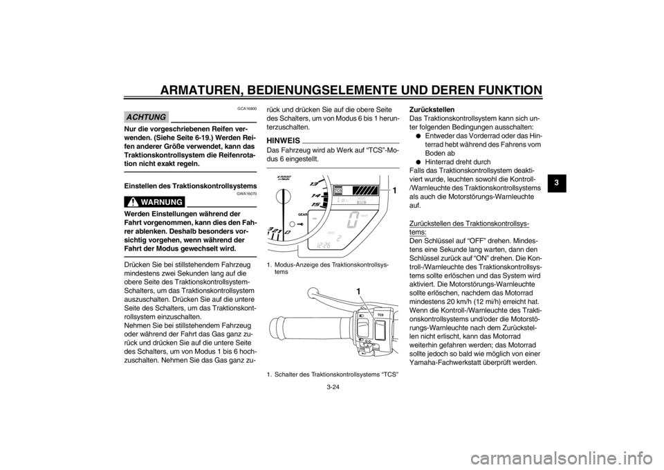 YAMAHA YZF-R1 2012 Betriebsanleitungen (in German) ARMATUREN, BEDIENUNGSELEMENTE UND DEREN FUNKTION
3-24
3
ACHTUNG
GCA16800
Nur die vorgeschriebenen Reifen ver-
wenden. (Siehe Seite 6-19.) Werden Rei-
fen anderer Größe verwendet, kann das
Traktions YAMAHA YZF-R1 2012 Betriebsanleitungen (in German) ARMATUREN, BEDIENUNGSELEMENTE UND DEREN FUNKTION
3-24
3
ACHTUNG
GCA16800
Nur die vorgeschriebenen Reifen ver-
wenden. (Siehe Seite 6-19.) Werden Rei-
fen anderer Größe verwendet, kann das
Traktions