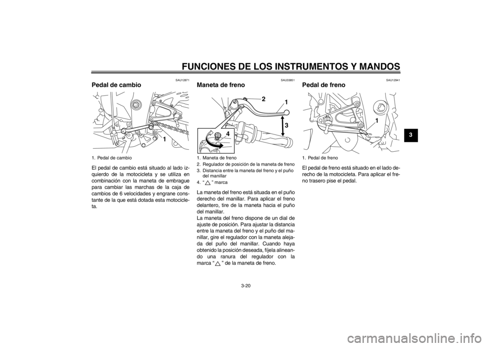YAMAHA YZF-R1 2012  Manuale de Empleo (in Spanish) FUNCIONES DE LOS INSTRUMENTOS Y MANDOS
3-20
3
SAU12871
Pedal de cambio El pedal de cambio está situado al lado iz-
quierdo de la motocicleta y se utiliza en
combinación con la maneta de embrague
par