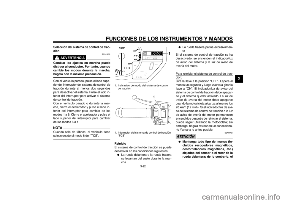 YAMAHA YZF-R1 2012  Manuale de Empleo (in Spanish) FUNCIONES DE LOS INSTRUMENTOS Y MANDOS
3-22
3
Selección del sistema de control de trac-
ción
ADVERTENCIA
SWA16070
Cambiar los ajustes en marcha puede
distraer al conductor. Por tanto, cuando
cambie 