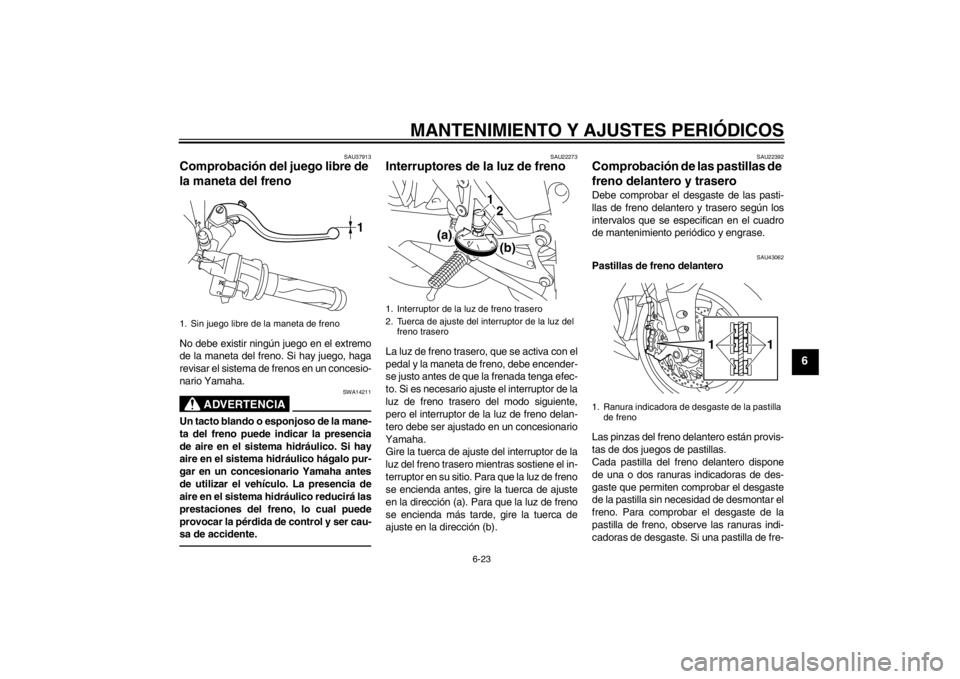 YAMAHA YZF-R1 2012  Manuale de Empleo (in Spanish) MANTENIMIENTO Y AJUSTES PERIÓDICOS
6-23
6
SAU37913
Comprobación del juego libre de 
la maneta del freno No debe existir ningún juego en el extremo
de la maneta del freno. Si hay juego, haga
revisar