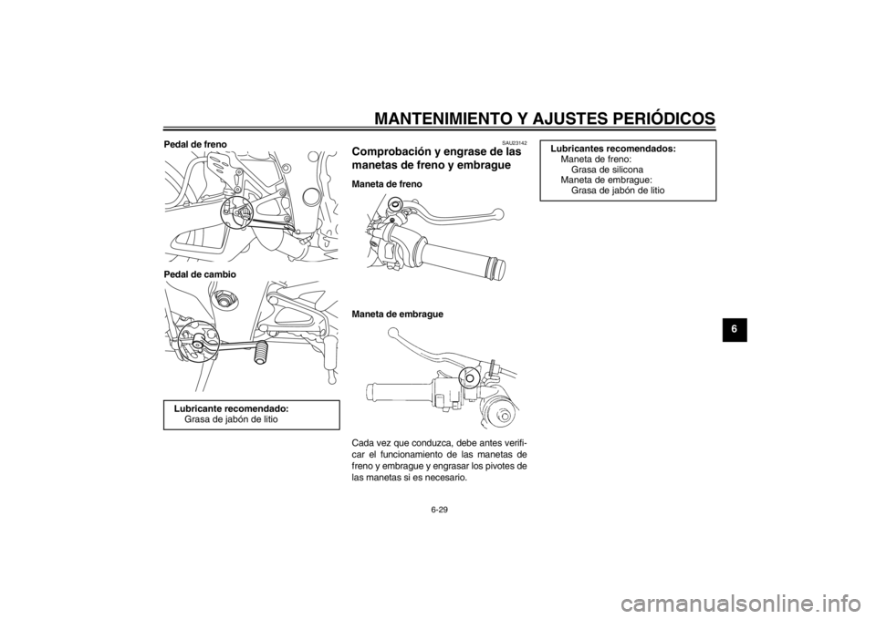 YAMAHA YZF-R1 2012  Manuale de Empleo (in Spanish) MANTENIMIENTO Y AJUSTES PERIÓDICOS
6-29
6
Pedal de freno
Pedal de cambio
SAU23142
Comprobación y engrase de las 
manetas de freno y embrague Maneta de freno
Maneta de embrague
Cada vez que conduzca,