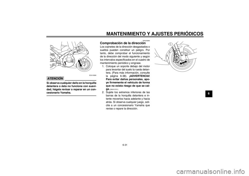 YAMAHA YZF-R1 2012  Manuale de Empleo (in Spanish) MANTENIMIENTO Y AJUSTES PERIÓDICOS
6-31
6
ATENCIÓN
SCA10590
Si observa cualquier daño en la horquilla
delantera o ésta no funciona con suavi-
dad, hágala revisar o reparar en un con-
cesionario Y