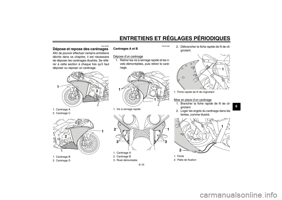 YAMAHA YZF-R1 2012 Notices Demploi (in French) ENTRETIENS ET RÉGLAGES PÉRIODIQUES
6-10
6
FAU18781
Dépose et repose des carénages Afin de pouvoir effectuer certains entretiens
décrits dans ce chapitre, il est nécessaire
de déposer les carén YAMAHA YZF-R1 2012 Notices Demploi (in French) ENTRETIENS ET RÉGLAGES PÉRIODIQUES
6-10
6
FAU18781
Dépose et repose des carénages Afin de pouvoir effectuer certains entretiens
décrits dans ce chapitre, il est nécessaire
de déposer les carén