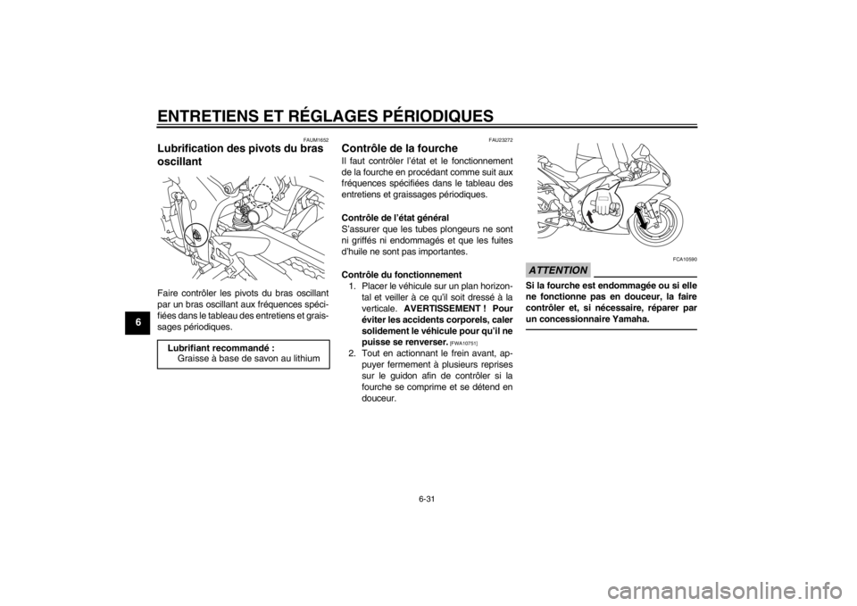 YAMAHA YZF-R1 2012 Notices Demploi (in French) ENTRETIENS ET RÉGLAGES PÉRIODIQUES
6-31
6
FAUM1652
Lubrification des pivots du bras
oscillant Faire contrôler les pivots du bras oscillant
par un bras oscillant aux fréquences spéci-
fiées dans YAMAHA YZF-R1 2012 Notices Demploi (in French) ENTRETIENS ET RÉGLAGES PÉRIODIQUES
6-31
6
FAUM1652
Lubrification des pivots du bras
oscillant Faire contrôler les pivots du bras oscillant
par un bras oscillant aux fréquences spéci-
fiées dans