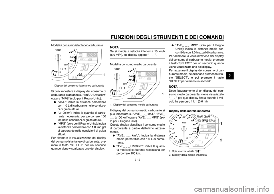 YAMAHA YZF-R1 2012 Manuale duso (in Italian) FUNZIONI DEGLI STRUMENTI E DEI COMANDI
3-12
3
Modalità consumo istantaneo carburanteSi può impostare il display del consumo di
carburante istantaneo su “km/L”, “L/100 km”
oppure “MPG” (s YAMAHA YZF-R1 2012 Manuale duso (in Italian) FUNZIONI DEGLI STRUMENTI E DEI COMANDI
3-12
3
Modalità consumo istantaneo carburanteSi può impostare il display del consumo di
carburante istantaneo su “km/L”, “L/100 km”
oppure “MPG” (s