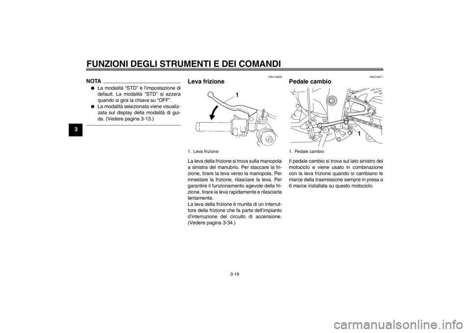 YAMAHA YZF-R1 2012  Manuale duso (in Italian) FUNZIONI DEGLI STRUMENTI E DEI COMANDI
3-19
3
NOTA●
La modalità “STD” è l’impostazione di
default. La modalità “STD” si azzera
quando si gira la chiave su “OFF”.
●
La modalità se