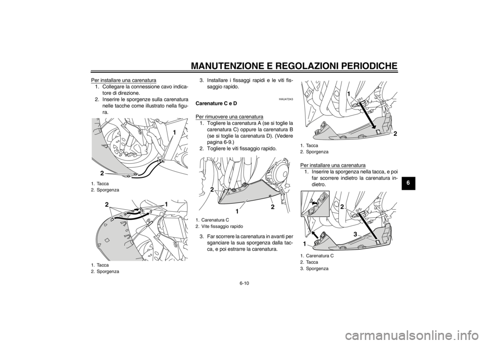 YAMAHA YZF-R1 2012  Manuale duso (in Italian) MANUTENZIONE E REGOLAZIONI PERIODICHE
6-10
6
Per installare una carenatura1. Collegare la connessione cavo indica-tore di direzione.
2. Inserire le sporgenze sulla carenatura nelle tacche come illustr