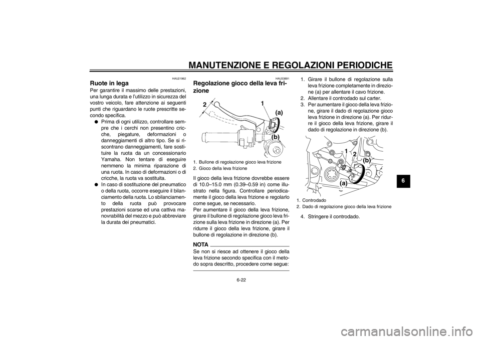 YAMAHA YZF-R1 2012  Manuale duso (in Italian) MANUTENZIONE E REGOLAZIONI PERIODICHE
6-22
6
HAU21962
Ruote in lega Per garantire il massimo delle prestazioni,
una lunga durata e l’utilizzo in sicurezza del
vostro veicolo, fare attenzione ai segu