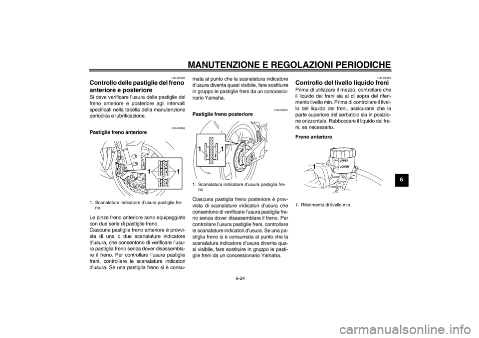 YAMAHA YZF-R1 2012  Manuale duso (in Italian) MANUTENZIONE E REGOLAZIONI PERIODICHE
6-24
6
HAU22392
Controllo delle pastiglie del freno 
anteriore e posteriore Si deve verificare l’usura delle pastiglie del
freno anteriore e posteriore agli int