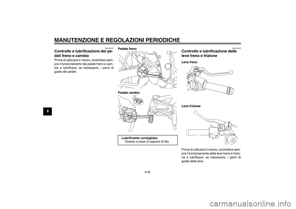 YAMAHA YZF-R1 2012  Manuale duso (in Italian) MANUTENZIONE E REGOLAZIONI PERIODICHE
6-29
6
HAU44273
Controllo e lubrificazione dei pe-
dali freno e cambio Prima di utilizzare il mezzo, controllare sem-
pre il funzionamento dei pedali freno e cam-