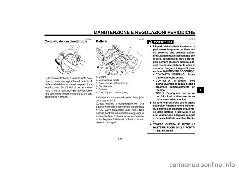 YAMAHA YZF-R1 2012  Manuale duso (in Italian) MANUTENZIONE E REGOLAZIONI PERIODICHE
6-32
6
HAU23291
Controllo dei cuscinetti ruote Si devono controllare i cuscinetti ruota ante-
riore e posteriore agli intervalli specificati
nella tabella della m