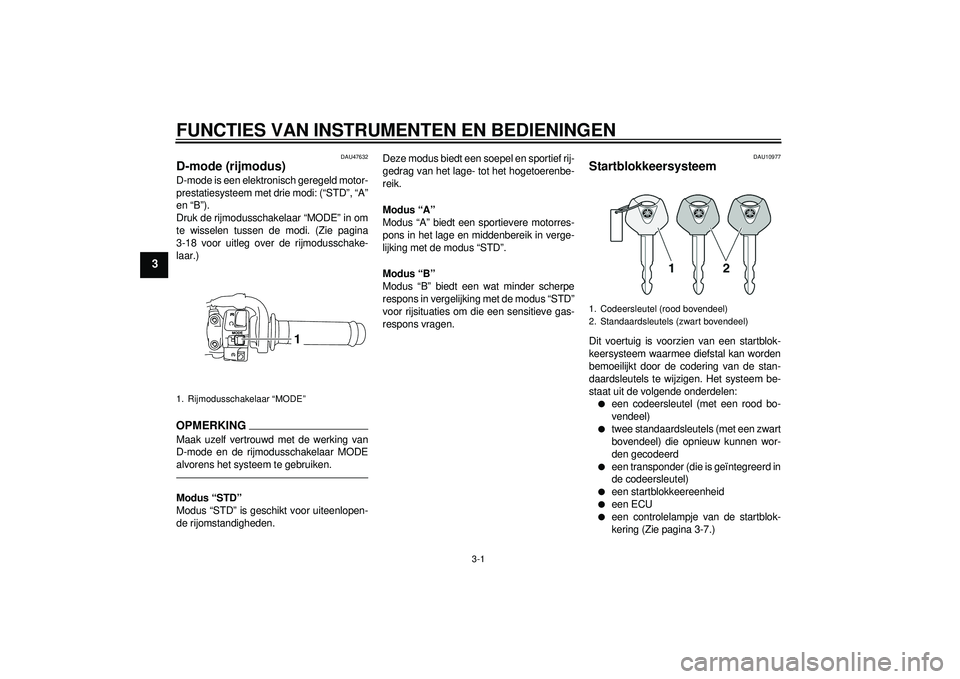 YAMAHA YZF-R1 2012  Instructieboekje (in Dutch) FUNCTIES VAN INSTRUMENTEN EN BEDIENINGEN
3-1
3
DAU47632
D-mode (rijmodus) D-mode is een elektronisch geregeld motor-
prestatiesysteem met drie modi: (“STD”, “A”
en “B”).
Druk de rijmodussc