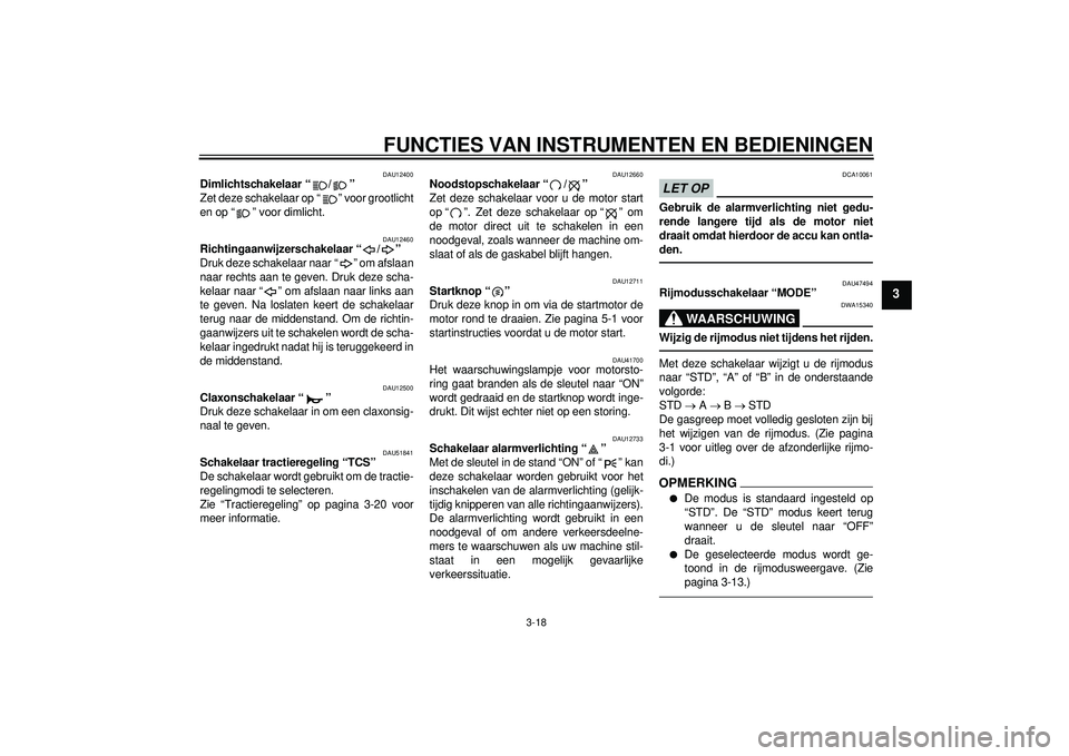YAMAHA YZF-R1 2012 Instructieboekje (in Dutch) FUNCTIES VAN INSTRUMENTEN EN BEDIENINGEN
3-18
3
DAU12400
Dimlichtschakelaar “ / ”
Zet deze schakelaar op “ ” voor grootlicht
en op “ ” voor dimlicht.
DAU12460
Richtingaanwijzerschakelaar YAMAHA YZF-R1 2012 Instructieboekje (in Dutch) FUNCTIES VAN INSTRUMENTEN EN BEDIENINGEN
3-18
3
DAU12400
Dimlichtschakelaar “ / ”
Zet deze schakelaar op “ ” voor grootlicht
en op “ ” voor dimlicht.
DAU12460
Richtingaanwijzerschakelaar