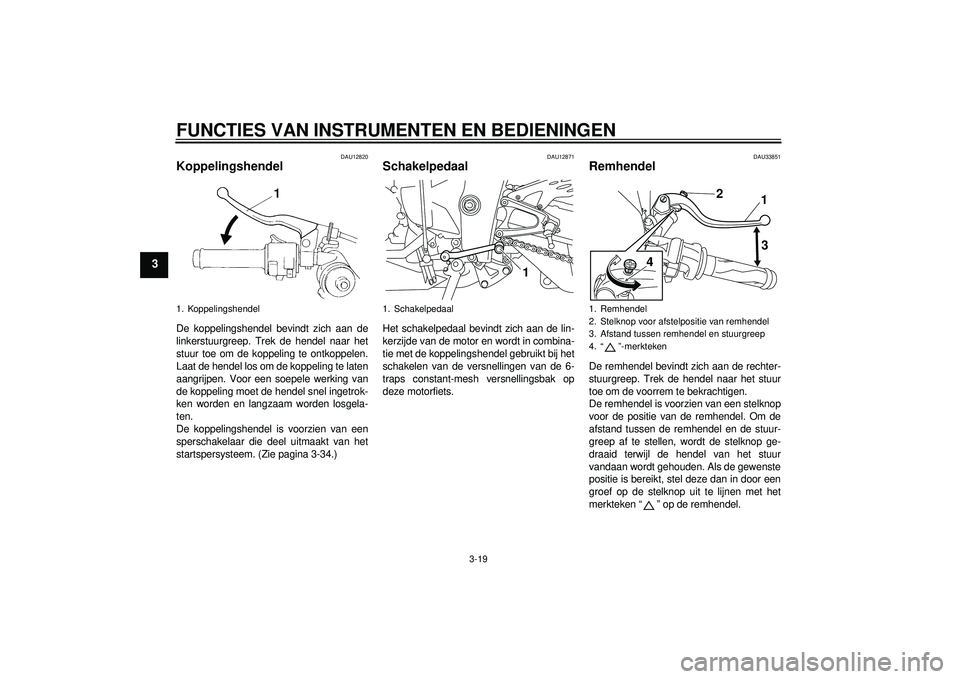 YAMAHA YZF-R1 2012 Instructieboekje (in Dutch) FUNCTIES VAN INSTRUMENTEN EN BEDIENINGEN
3-19
3
DAU12820
Koppelingshendel De koppelingshendel bevindt zich aan de
linkerstuurgreep. Trek de hendel naar het
stuur toe om de koppeling te ontkoppelen.
La YAMAHA YZF-R1 2012 Instructieboekje (in Dutch) FUNCTIES VAN INSTRUMENTEN EN BEDIENINGEN
3-19
3
DAU12820
Koppelingshendel De koppelingshendel bevindt zich aan de
linkerstuurgreep. Trek de hendel naar het
stuur toe om de koppeling te ontkoppelen.
La