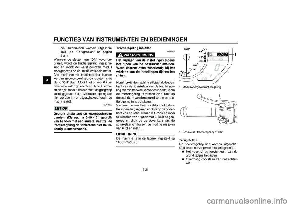 YAMAHA YZF-R1 2012 Instructieboekje (in Dutch) FUNCTIES VAN INSTRUMENTEN EN BEDIENINGEN
3-21
3
ook automatisch worden uitgescha-
keld (zie “Terugstellen” op pagina
3-21).
Wanneer de sleutel naar “ON” wordt ge-
draaid, wordt de tractieregel YAMAHA YZF-R1 2012 Instructieboekje (in Dutch) FUNCTIES VAN INSTRUMENTEN EN BEDIENINGEN
3-21
3
ook automatisch worden uitgescha-
keld (zie “Terugstellen” op pagina
3-21).
Wanneer de sleutel naar “ON” wordt ge-
draaid, wordt de tractieregel