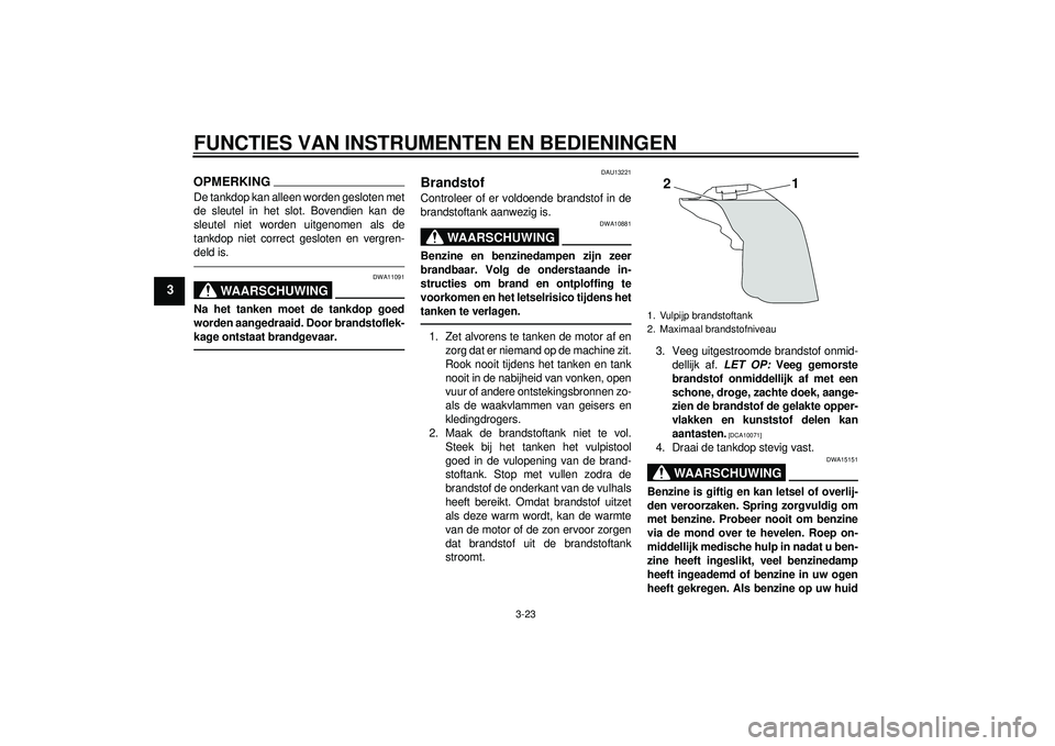 YAMAHA YZF-R1 2012 Instructieboekje (in Dutch) FUNCTIES VAN INSTRUMENTEN EN BEDIENINGEN
3-23
3
OPMERKINGDe tankdop kan alleen worden gesloten met
de sleutel in het slot. Bovendien kan de
sleutel niet worden uitgenomen als de
tankdop niet correct g YAMAHA YZF-R1 2012 Instructieboekje (in Dutch) FUNCTIES VAN INSTRUMENTEN EN BEDIENINGEN
3-23
3
OPMERKINGDe tankdop kan alleen worden gesloten met
de sleutel in het slot. Bovendien kan de
sleutel niet worden uitgenomen als de
tankdop niet correct g