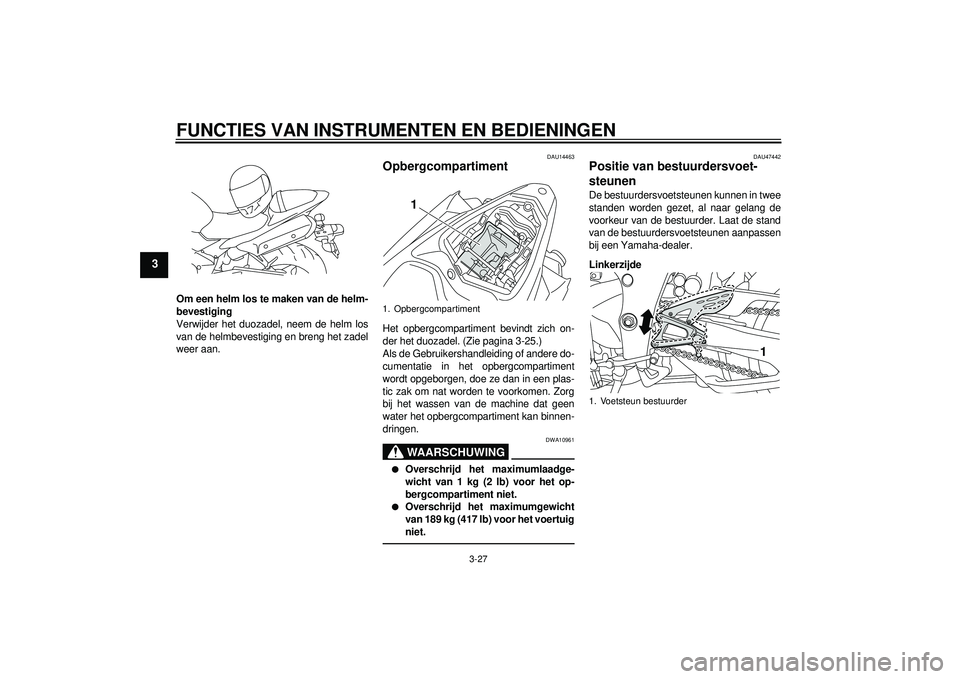 YAMAHA YZF-R1 2012 Instructieboekje (in Dutch) FUNCTIES VAN INSTRUMENTEN EN BEDIENINGEN
3-27
3
Om een helm los te maken van de helm-
bevestiging
Verwijder het duozadel, neem de helm los
van de helmbevestiging en breng het zadel
weer aan.
DAU14463
YAMAHA YZF-R1 2012 Instructieboekje (in Dutch) FUNCTIES VAN INSTRUMENTEN EN BEDIENINGEN
3-27
3
Om een helm los te maken van de helm-
bevestiging
Verwijder het duozadel, neem de helm los
van de helmbevestiging en breng het zadel
weer aan.
DAU14463