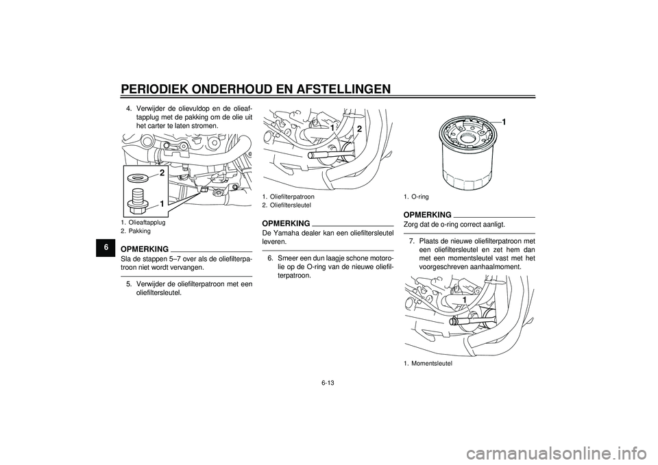 YAMAHA YZF-R1 2012 Instructieboekje (in Dutch) PERIODIEK ONDERHOUD EN AFSTELLINGEN
6-13
6
4. Verwijder de olievuldop en de olieaf-tapplug met de pakking om de olie uit
het carter te laten stromen.OPMERKINGSla de stappen 5β7 over als de oliefilte YAMAHA YZF-R1 2012 Instructieboekje (in Dutch) PERIODIEK ONDERHOUD EN AFSTELLINGEN
6-13
6
4. Verwijder de olievuldop en de olieaf-tapplug met de pakking om de olie uit
het carter te laten stromen.OPMERKINGSla de stappen 5β7 over als de oliefilte