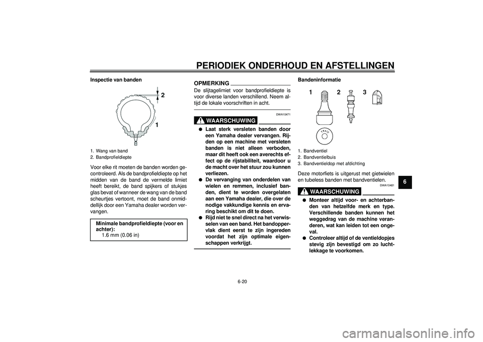 YAMAHA YZF-R1 2012 Instructieboekje (in Dutch) PERIODIEK ONDERHOUD EN AFSTELLINGEN
6-20
6
Inspectie van banden
Voor elke rit moeten de banden worden ge-
controleerd. Als de bandprofieldiepte op het
midden van de band de vermelde limiet
heeft berei YAMAHA YZF-R1 2012 Instructieboekje (in Dutch) PERIODIEK ONDERHOUD EN AFSTELLINGEN
6-20
6
Inspectie van banden
Voor elke rit moeten de banden worden ge-
controleerd. Als de bandprofieldiepte op het
midden van de band de vermelde limiet
heeft berei