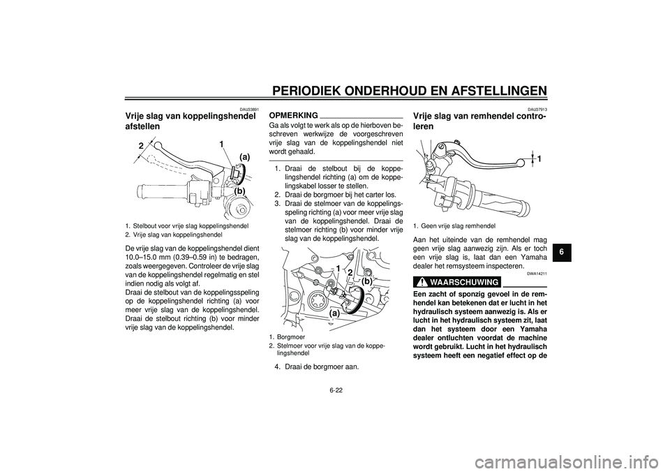 YAMAHA YZF-R1 2012 Instructieboekje (in Dutch) PERIODIEK ONDERHOUD EN AFSTELLINGEN
6-22
6
DAU33891
Vrije slag van koppelingshendel
afstellen De vrije slag van de koppelingshendel dient
10.0–15.0 mm (0.39–0.59 in) te bedragen,
zoals weergegeve YAMAHA YZF-R1 2012 Instructieboekje (in Dutch) PERIODIEK ONDERHOUD EN AFSTELLINGEN
6-22
6
DAU33891
Vrije slag van koppelingshendel
afstellen De vrije slag van de koppelingshendel dient
10.0–15.0 mm (0.39–0.59 in) te bedragen,
zoals weergegeve